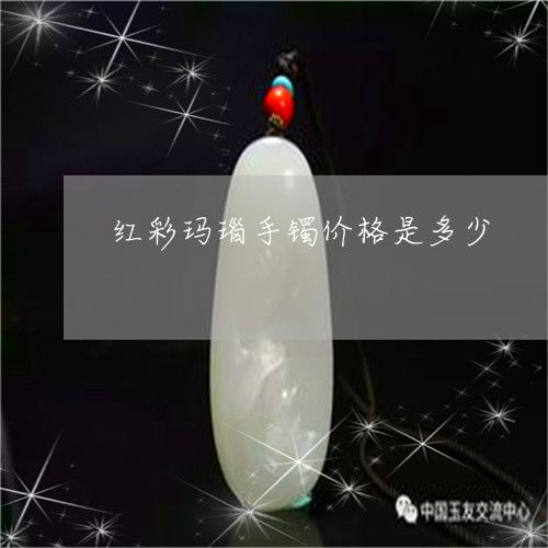 红彩玛瑙手镯价格是多少 红彩玛瑙手镯价格是多少钱一个